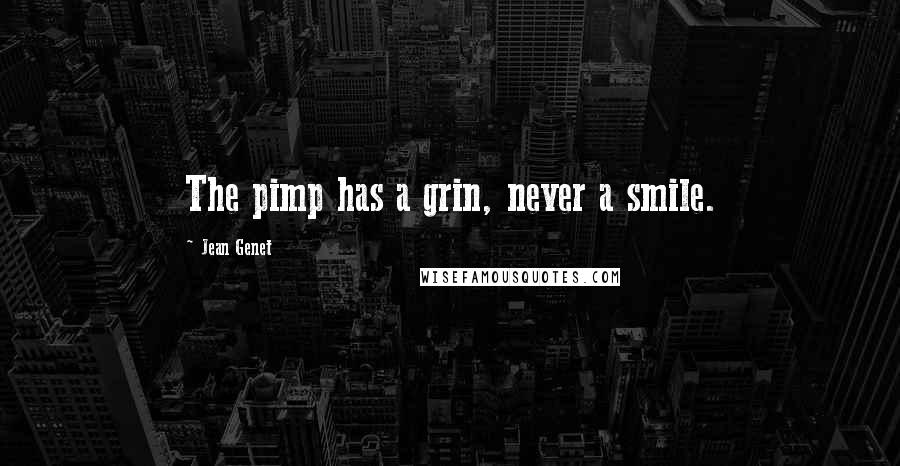 Jean Genet Quotes: The pimp has a grin, never a smile.