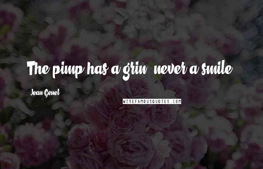 Jean Genet Quotes: The pimp has a grin, never a smile.