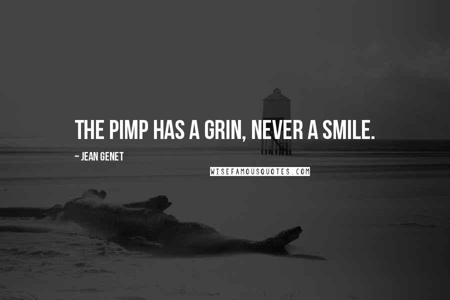 Jean Genet Quotes: The pimp has a grin, never a smile.