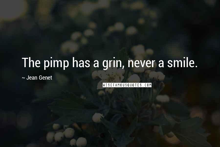 Jean Genet Quotes: The pimp has a grin, never a smile.