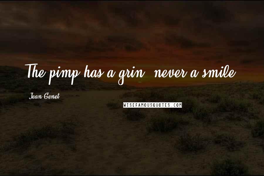 Jean Genet Quotes: The pimp has a grin, never a smile.