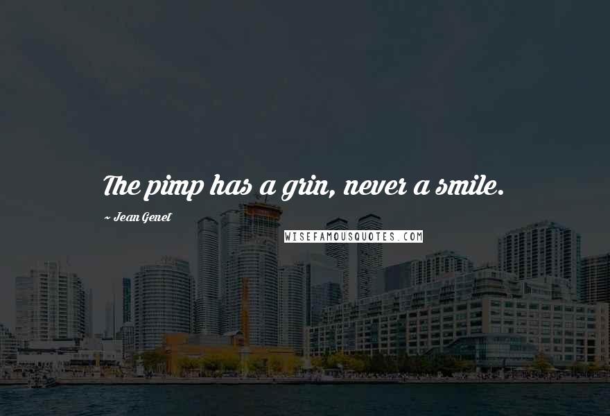 Jean Genet Quotes: The pimp has a grin, never a smile.