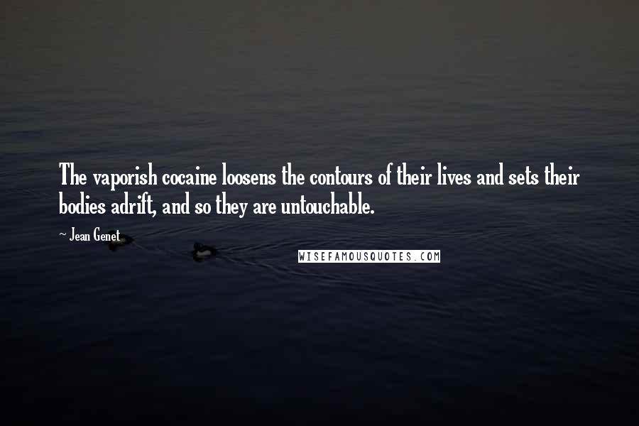 Jean Genet Quotes: The vaporish cocaine loosens the contours of their lives and sets their bodies adrift, and so they are untouchable.