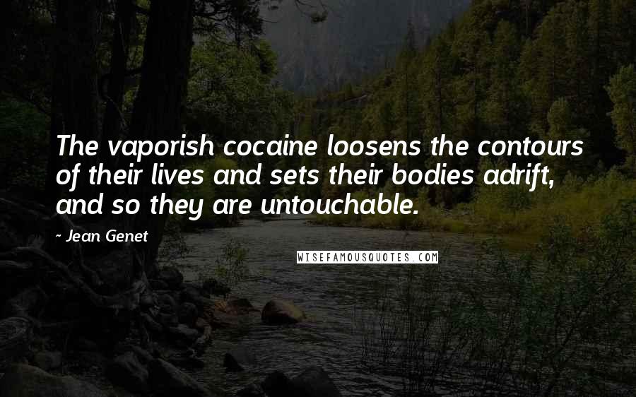 Jean Genet Quotes: The vaporish cocaine loosens the contours of their lives and sets their bodies adrift, and so they are untouchable.