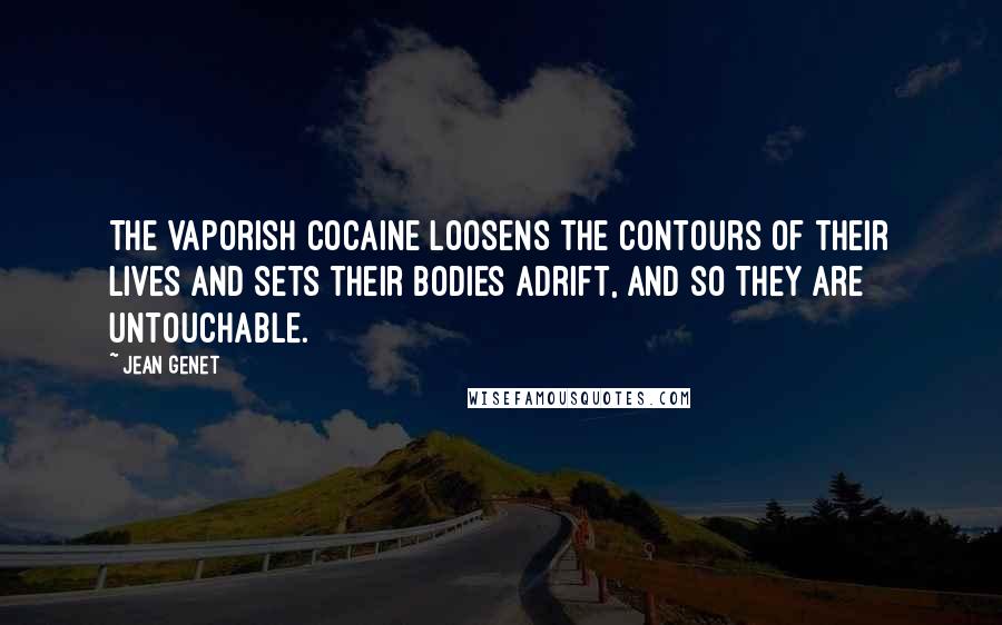 Jean Genet Quotes: The vaporish cocaine loosens the contours of their lives and sets their bodies adrift, and so they are untouchable.