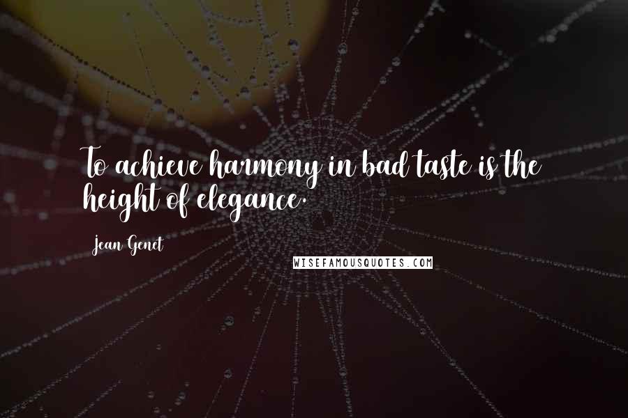 Jean Genet Quotes: To achieve harmony in bad taste is the height of elegance.