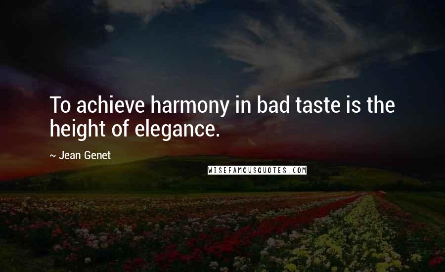 Jean Genet Quotes: To achieve harmony in bad taste is the height of elegance.