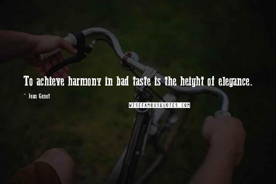Jean Genet Quotes: To achieve harmony in bad taste is the height of elegance.