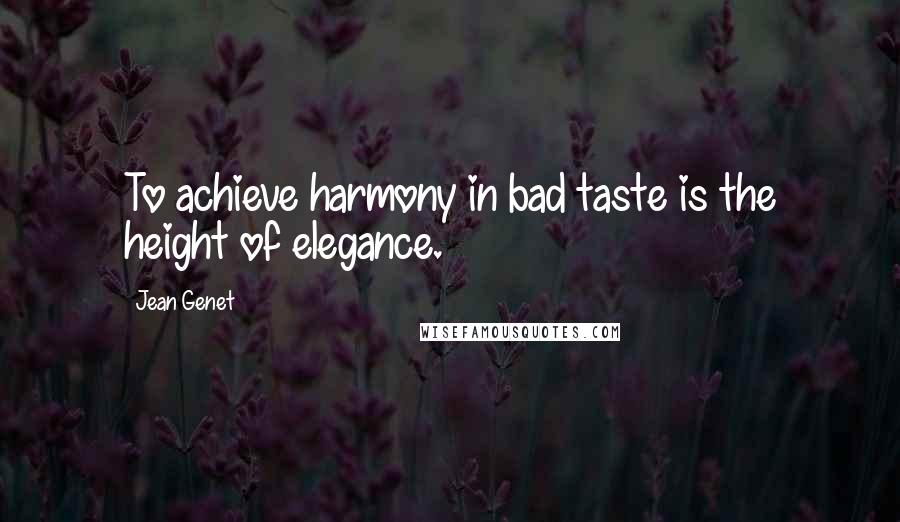 Jean Genet Quotes: To achieve harmony in bad taste is the height of elegance.