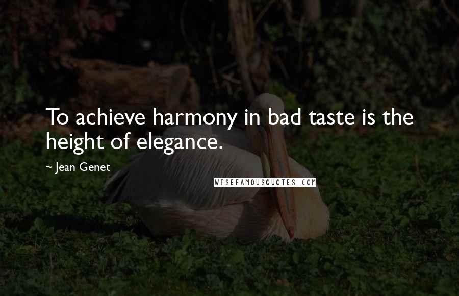 Jean Genet Quotes: To achieve harmony in bad taste is the height of elegance.