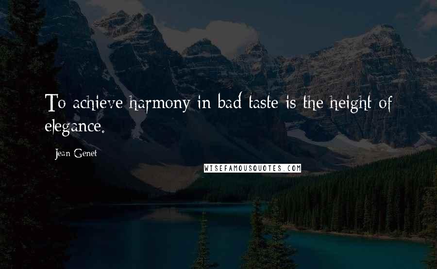 Jean Genet Quotes: To achieve harmony in bad taste is the height of elegance.