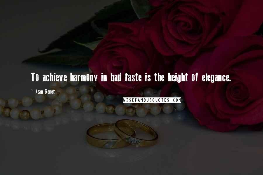 Jean Genet Quotes: To achieve harmony in bad taste is the height of elegance.