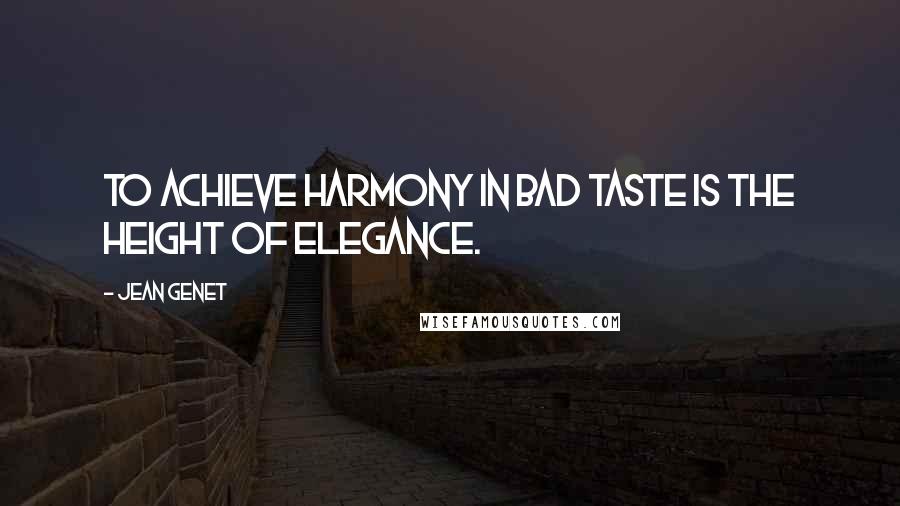 Jean Genet Quotes: To achieve harmony in bad taste is the height of elegance.