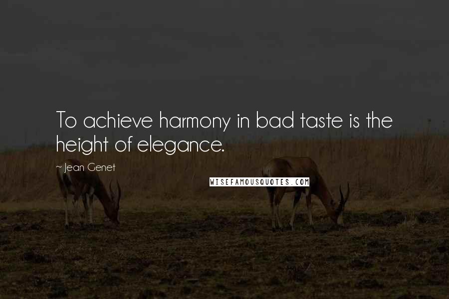 Jean Genet Quotes: To achieve harmony in bad taste is the height of elegance.