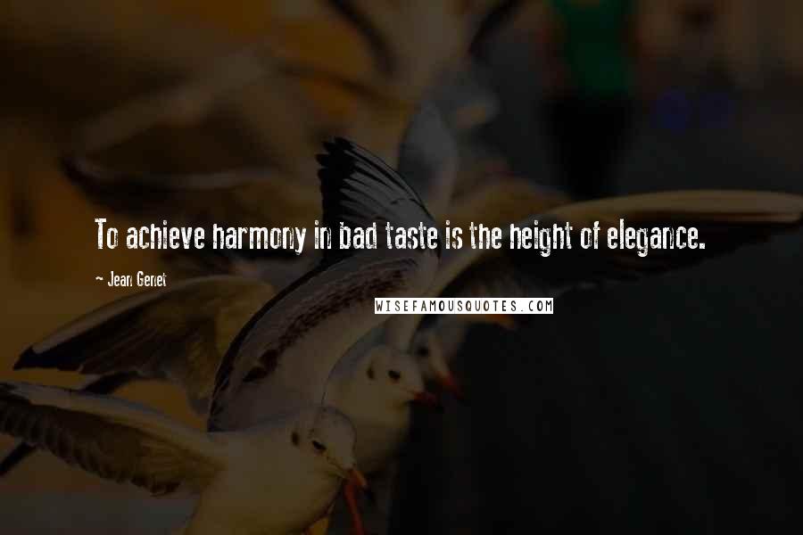 Jean Genet Quotes: To achieve harmony in bad taste is the height of elegance.