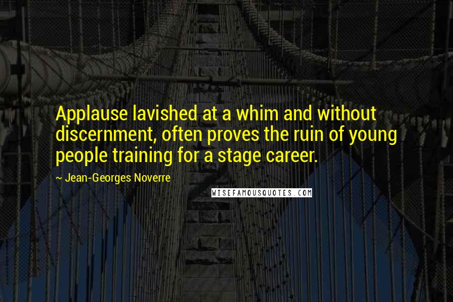 Jean-Georges Noverre Quotes: Applause lavished at a whim and without discernment, often proves the ruin of young people training for a stage career.