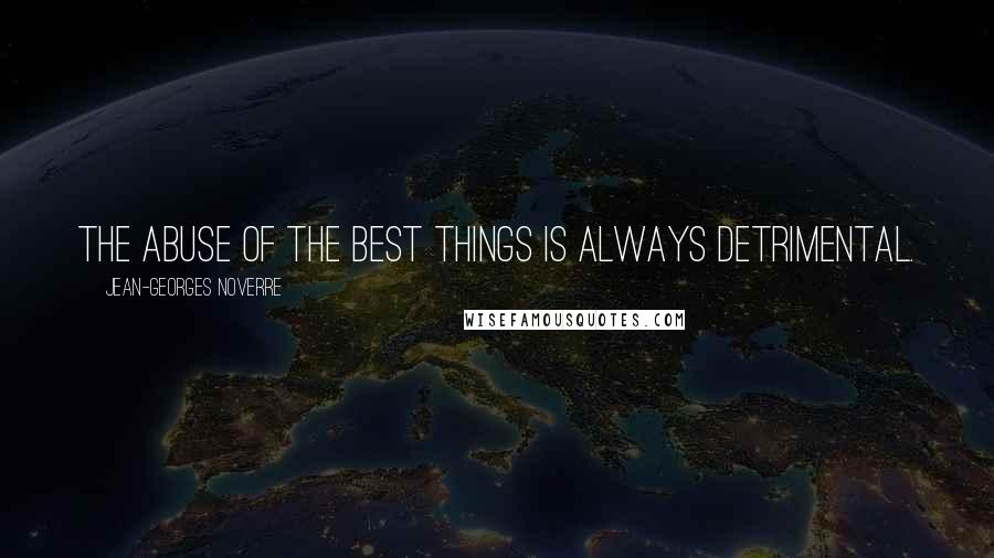 Jean-Georges Noverre Quotes: The abuse of the best things is always detrimental.
