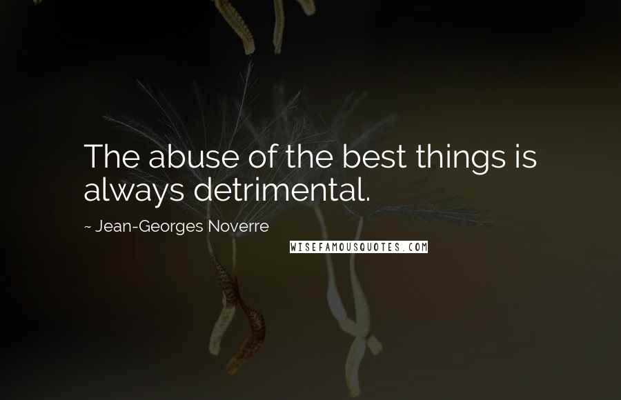 Jean-Georges Noverre Quotes: The abuse of the best things is always detrimental.