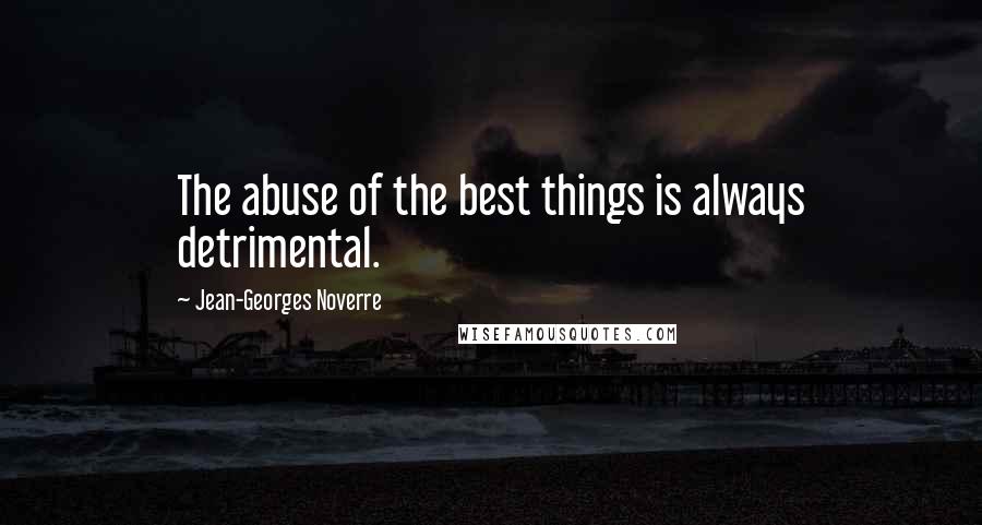 Jean-Georges Noverre Quotes: The abuse of the best things is always detrimental.