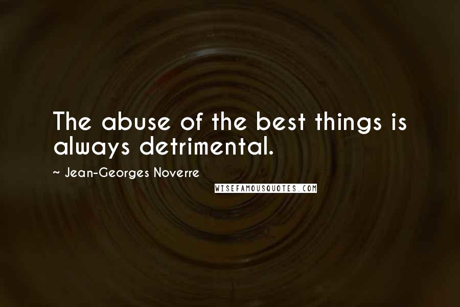 Jean-Georges Noverre Quotes: The abuse of the best things is always detrimental.