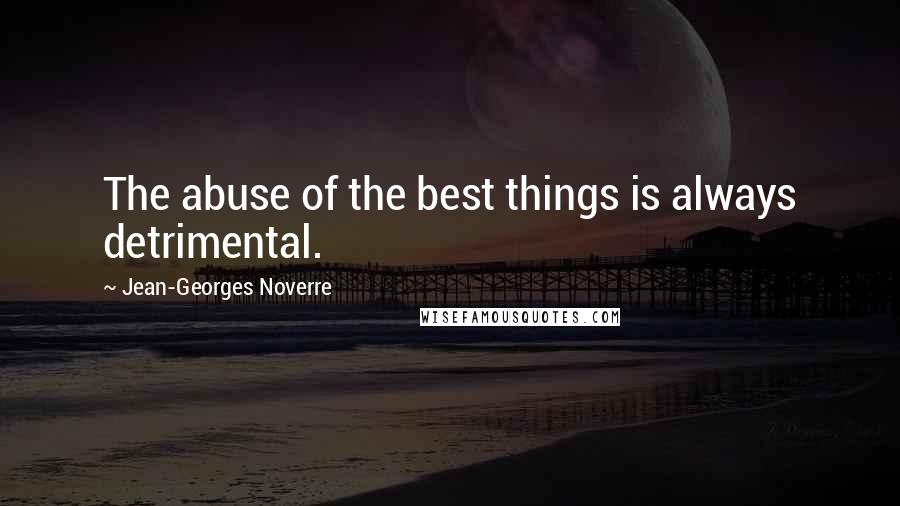 Jean-Georges Noverre Quotes: The abuse of the best things is always detrimental.