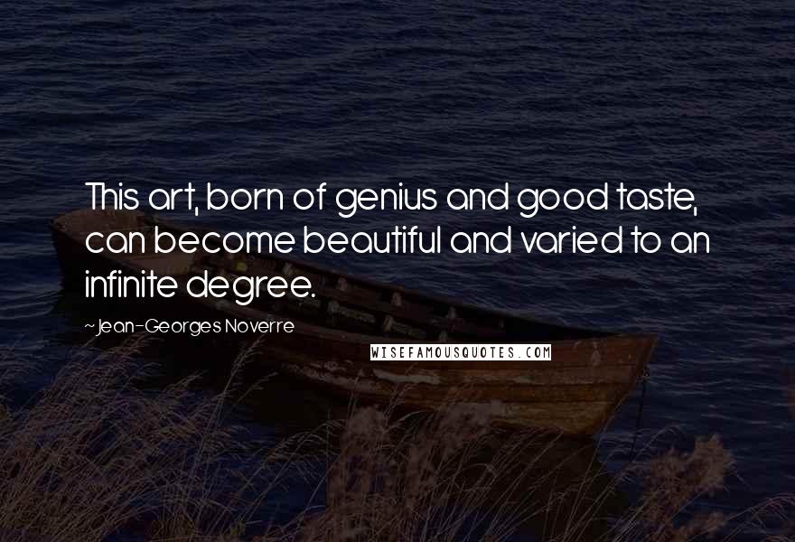 Jean-Georges Noverre Quotes: This art, born of genius and good taste, can become beautiful and varied to an infinite degree.