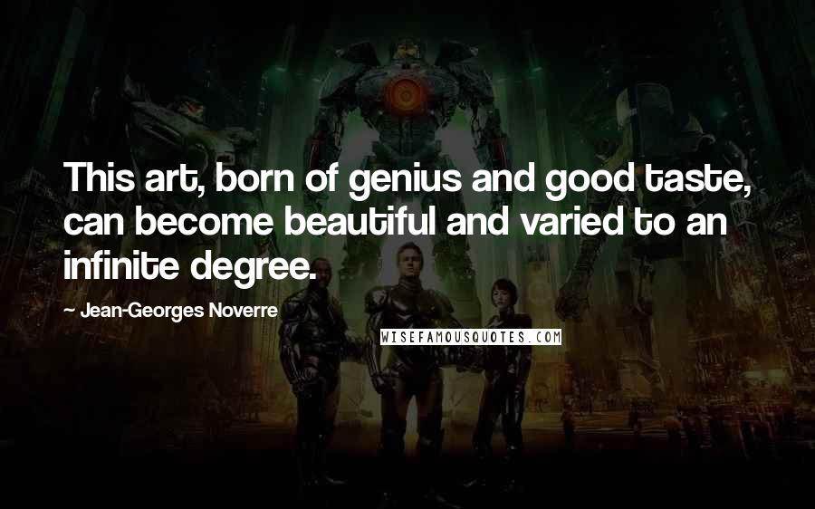 Jean-Georges Noverre Quotes: This art, born of genius and good taste, can become beautiful and varied to an infinite degree.