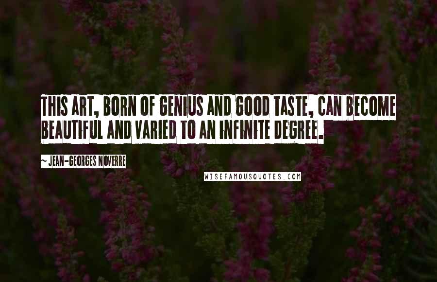 Jean-Georges Noverre Quotes: This art, born of genius and good taste, can become beautiful and varied to an infinite degree.