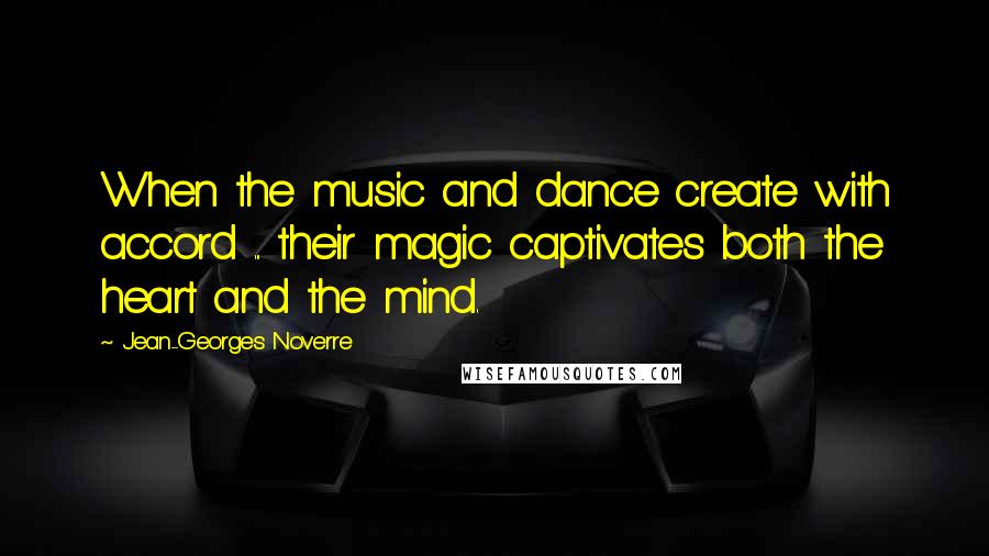 Jean-Georges Noverre Quotes: When the music and dance create with accord ... their magic captivates both the heart and the mind.