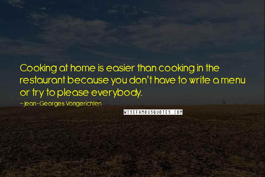 Jean-Georges Vongerichten Quotes: Cooking at home is easier than cooking in the restaurant because you don't have to write a menu or try to please everybody.