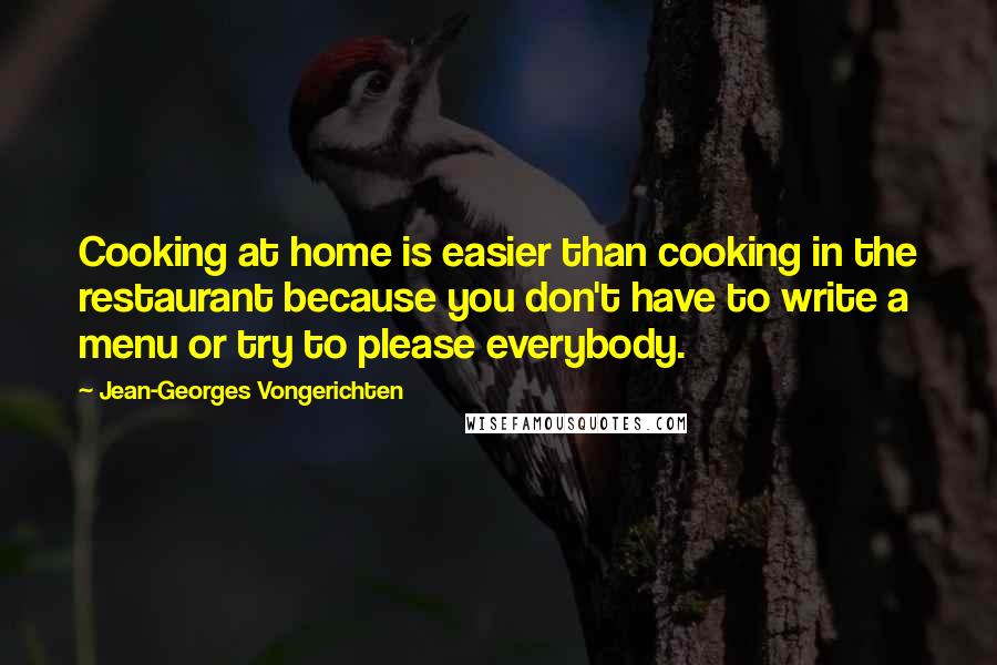 Jean-Georges Vongerichten Quotes: Cooking at home is easier than cooking in the restaurant because you don't have to write a menu or try to please everybody.