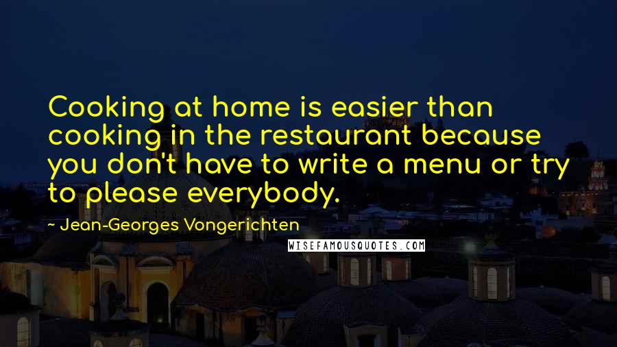 Jean-Georges Vongerichten Quotes: Cooking at home is easier than cooking in the restaurant because you don't have to write a menu or try to please everybody.