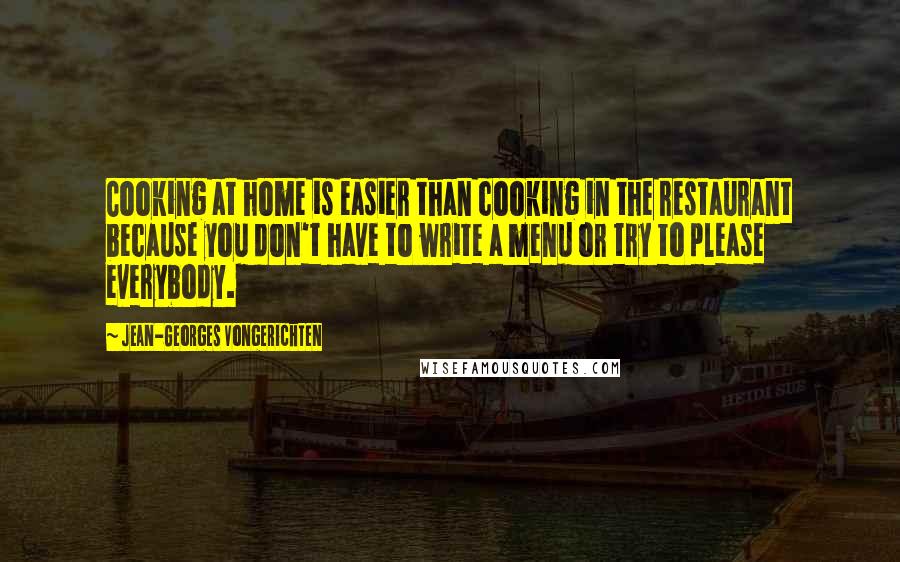 Jean-Georges Vongerichten Quotes: Cooking at home is easier than cooking in the restaurant because you don't have to write a menu or try to please everybody.