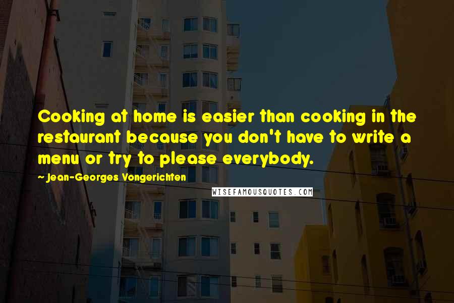 Jean-Georges Vongerichten Quotes: Cooking at home is easier than cooking in the restaurant because you don't have to write a menu or try to please everybody.