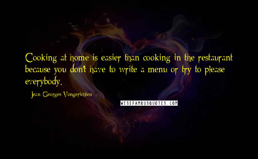 Jean-Georges Vongerichten Quotes: Cooking at home is easier than cooking in the restaurant because you don't have to write a menu or try to please everybody.