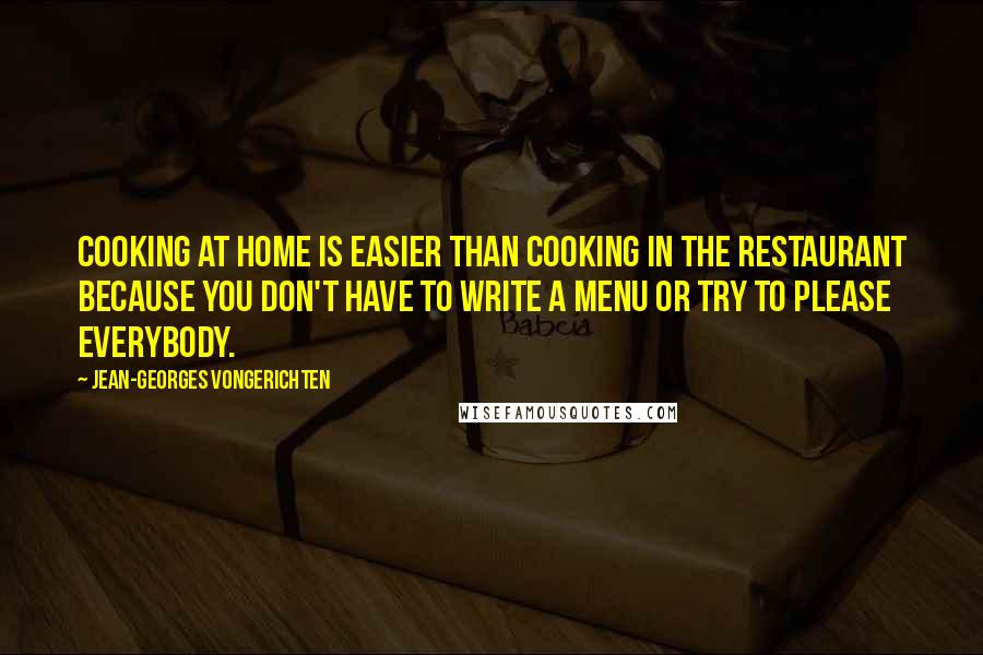 Jean-Georges Vongerichten Quotes: Cooking at home is easier than cooking in the restaurant because you don't have to write a menu or try to please everybody.