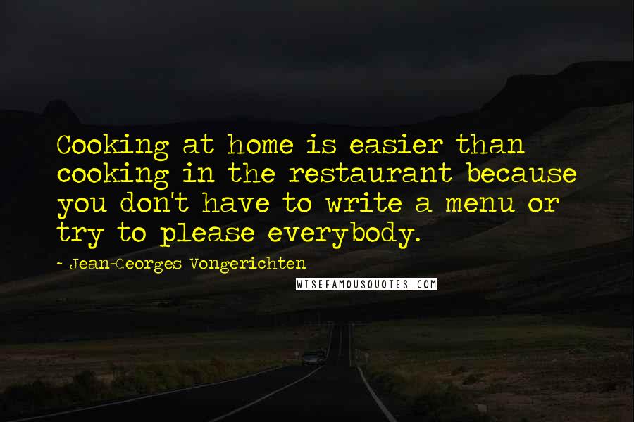 Jean-Georges Vongerichten Quotes: Cooking at home is easier than cooking in the restaurant because you don't have to write a menu or try to please everybody.