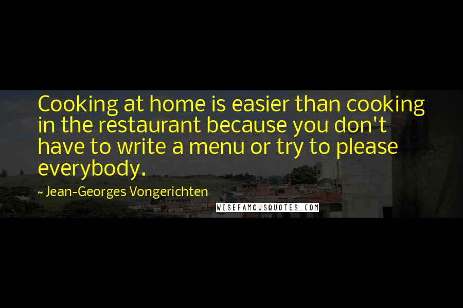 Jean-Georges Vongerichten Quotes: Cooking at home is easier than cooking in the restaurant because you don't have to write a menu or try to please everybody.