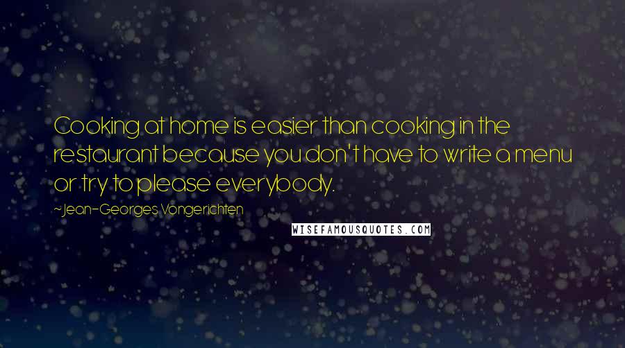 Jean-Georges Vongerichten Quotes: Cooking at home is easier than cooking in the restaurant because you don't have to write a menu or try to please everybody.