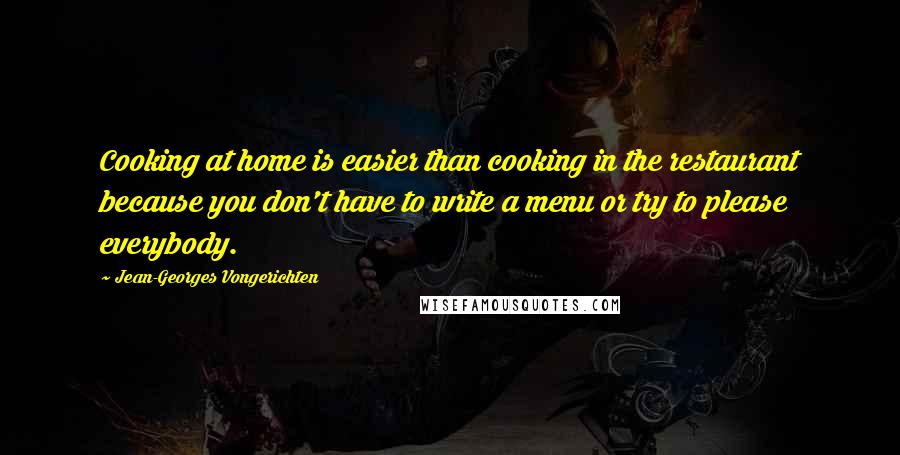 Jean-Georges Vongerichten Quotes: Cooking at home is easier than cooking in the restaurant because you don't have to write a menu or try to please everybody.