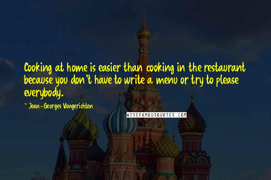 Jean-Georges Vongerichten Quotes: Cooking at home is easier than cooking in the restaurant because you don't have to write a menu or try to please everybody.