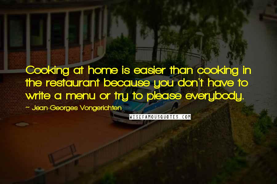 Jean-Georges Vongerichten Quotes: Cooking at home is easier than cooking in the restaurant because you don't have to write a menu or try to please everybody.