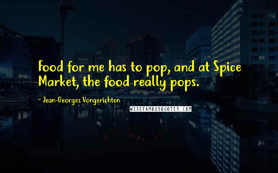 Jean-Georges Vongerichten Quotes: Food for me has to pop, and at Spice Market, the food really pops.