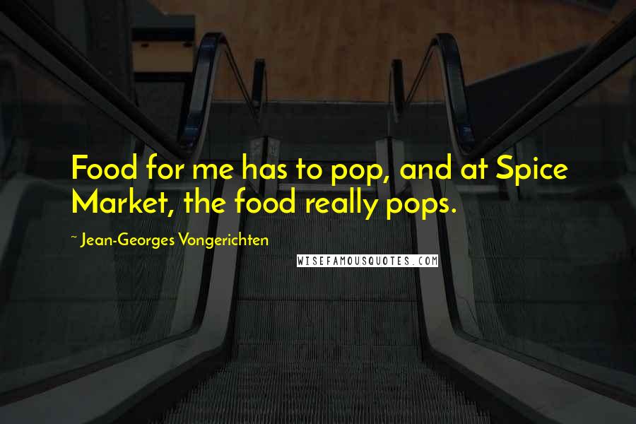 Jean-Georges Vongerichten Quotes: Food for me has to pop, and at Spice Market, the food really pops.