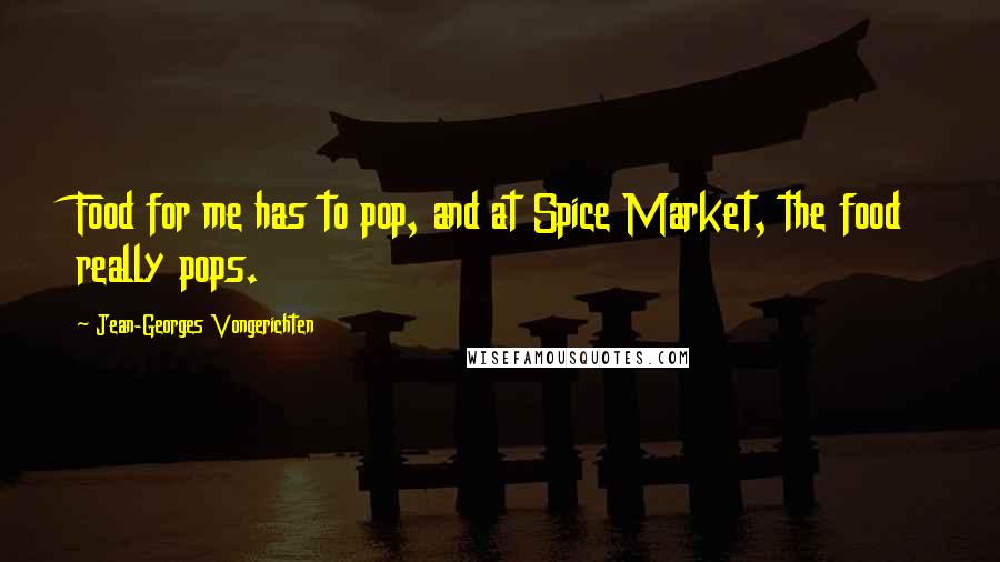 Jean-Georges Vongerichten Quotes: Food for me has to pop, and at Spice Market, the food really pops.