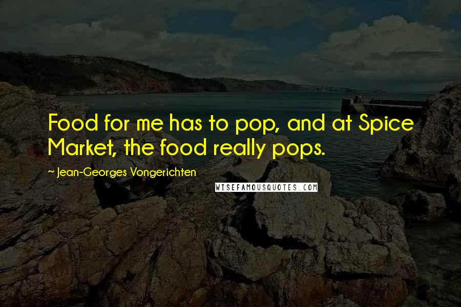 Jean-Georges Vongerichten Quotes: Food for me has to pop, and at Spice Market, the food really pops.