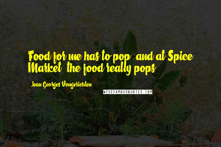 Jean-Georges Vongerichten Quotes: Food for me has to pop, and at Spice Market, the food really pops.