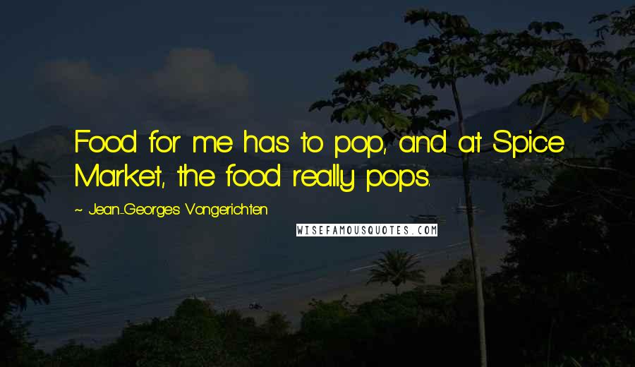 Jean-Georges Vongerichten Quotes: Food for me has to pop, and at Spice Market, the food really pops.