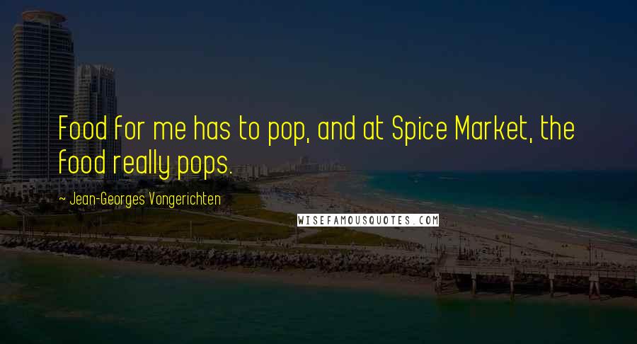 Jean-Georges Vongerichten Quotes: Food for me has to pop, and at Spice Market, the food really pops.