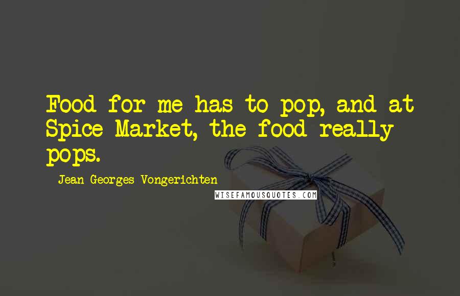 Jean-Georges Vongerichten Quotes: Food for me has to pop, and at Spice Market, the food really pops.